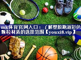 mk体育官网入口：了解塑胶跑道彩色颗粒材质的选择范围