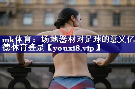 mk体育：场地器材对足球的意义亿德体育登录