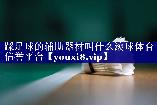 踩足球的辅助器材叫什么滚球体育信誉平台