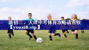 新初三，天津中考体育攻略请查收