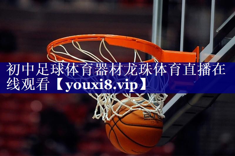 初中足球体育器材龙珠体育直播在线观看