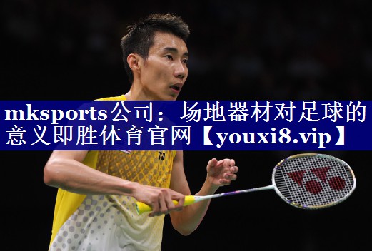 mksports公司：场地器材对足球的意义即胜体育官网