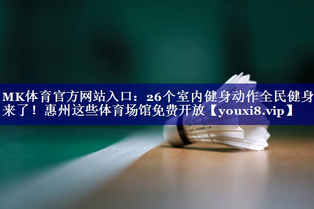 MK体育官方网站入口：26个室内健身动作全民健身日来了！惠州这些体育场馆免费开放