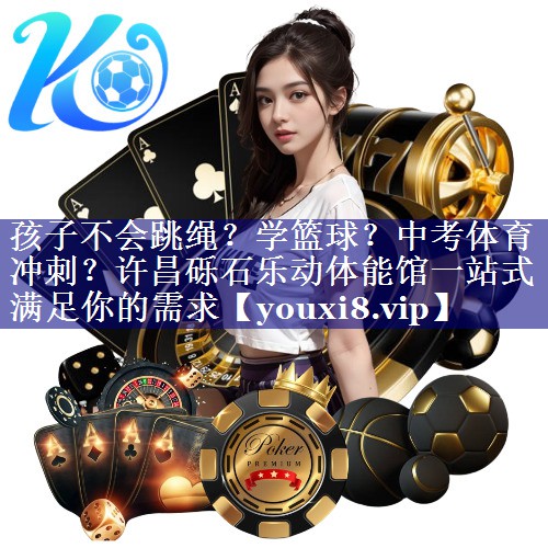 孩子不会跳绳？学篮球？中考体育冲刺？许昌砾石乐动体能馆一站式满足你的需求