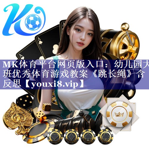 MK体育平台网页版入口：幼儿园大班优秀体育游戏教案《跳长绳》含反思