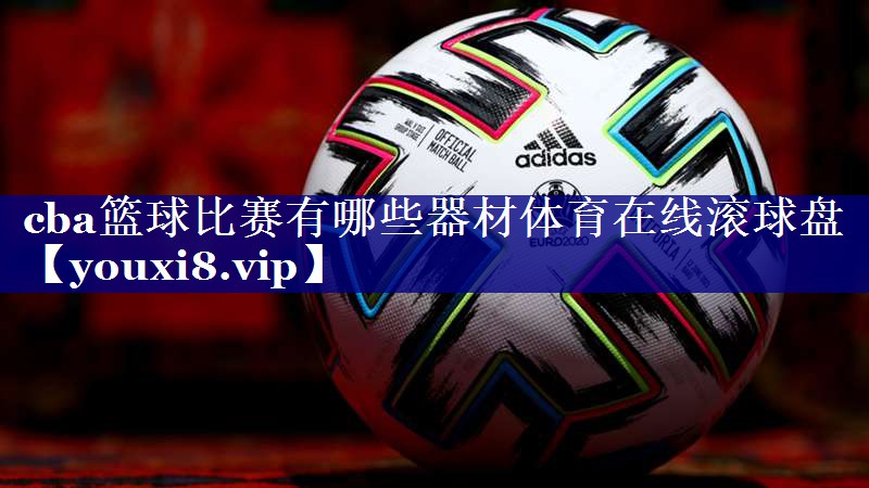 cba篮球比赛有哪些器材体育在线滚球盘