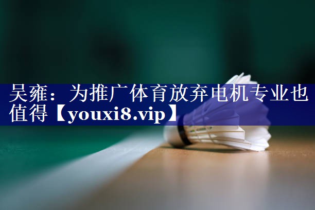 吴雍：为推广体育放弃电机专业也值得