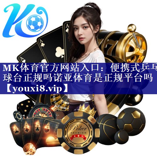 MK体育官方网站入口：便携式乒乓球台正规吗诺亚体育是正规平台吗