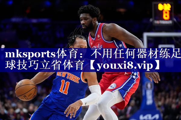 mksports体育：不用任何器材练足球技巧立省体育