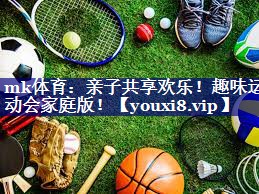 mk体育：亲子共享欢乐！趣味运动会家庭版！