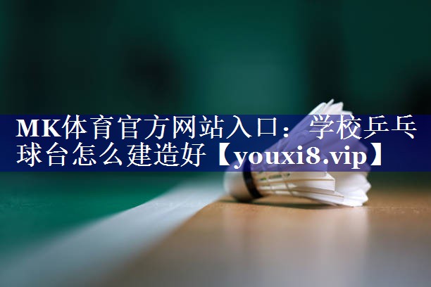 MK体育官方网站入口：学校乒乓球台怎么建造好
