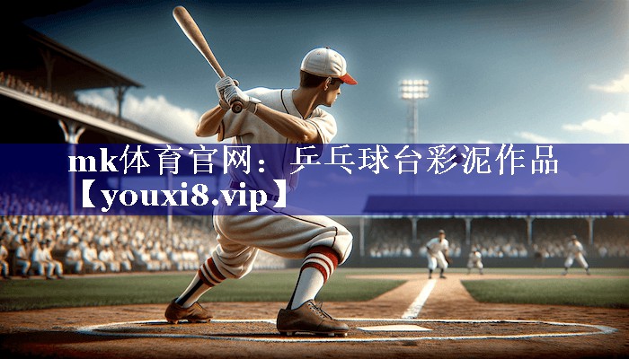 mk体育官网：乒乓球台彩泥作品