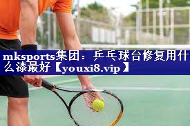 乒乓球台修复用什么漆最好 乒乓球台修复用什么漆最好