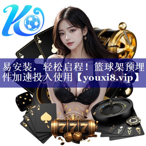 易安装,轻松启程!篮球架预埋件加速投入使用 易安装,轻松启程!篮球架预埋件加速投入使用