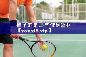 推举的是那些健身器材