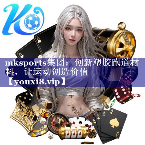 创新塑胶跑道材料,让运动创造价值 创新塑胶跑道材料,让运动创造价值
