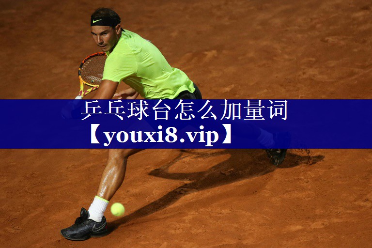 乒乓球台怎么加量词 乒乓球台怎么加量词