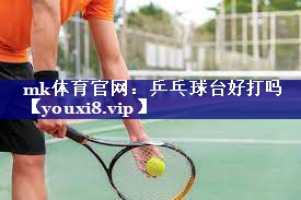 乒乓球台好打吗 乒乓球台好打吗