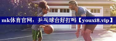 乒乓球台好打吗 乒乓球台好打吗