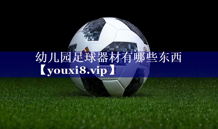 幼儿园足球器材有哪些东西 幼儿园足球器材有哪些东西