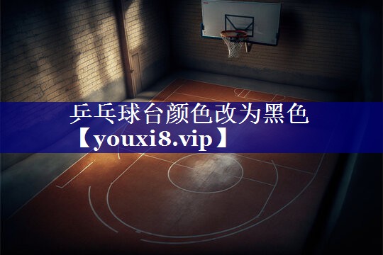 乒乓球台颜色改为黑色 乒乓球台颜色改为黑色