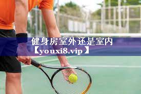 健身房室外还是室内 健身房室外还是室内