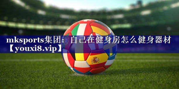自己在健身房怎么健身器材 自己在健身房怎么健身器材