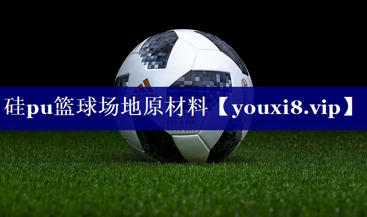 硅pu篮球场地原材料 硅pu篮球场地原材料