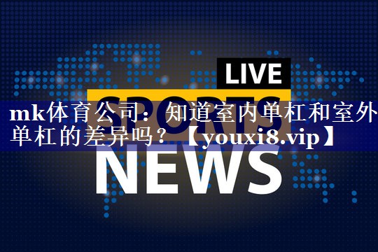 知道室内单杠和室外单杠的差异吗? 知道室内单杠和室外单杠的差异吗?