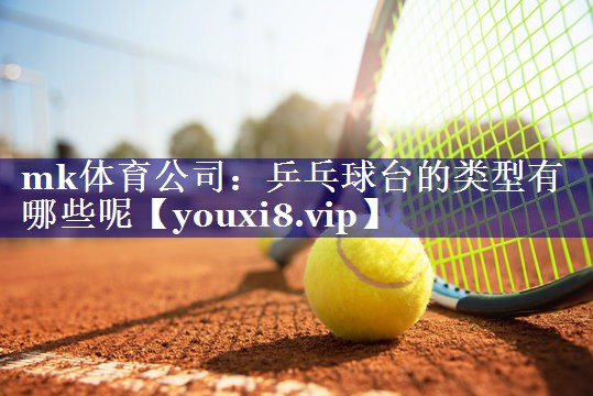乒乓球台的类型有哪些呢 乒乓球台的类型有哪些呢