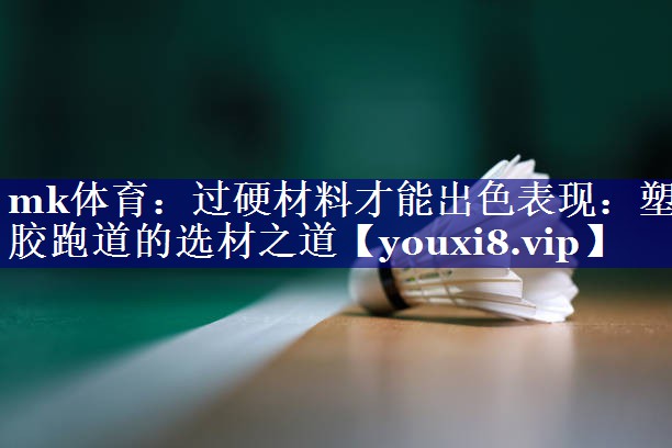 过硬材料才能出色表现:塑胶跑道的选材之道 过硬材料才能出色表现:塑胶跑道的选材之道