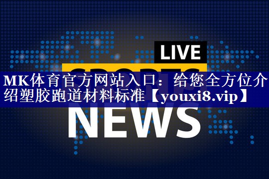 给您全方位介绍塑胶跑道材料标准 给您全方位介绍塑胶跑道材料标准
