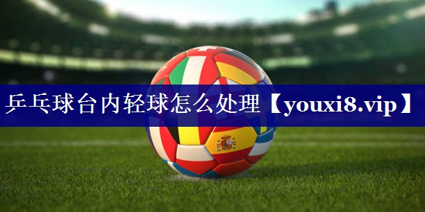 乒乓球台内轻球怎么处理