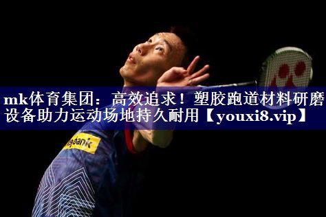 高效追求!塑胶跑道材料研磨设备助力运动场地持久耐用 高效追求!塑胶跑道材料研磨设备助力运动场地持久耐用