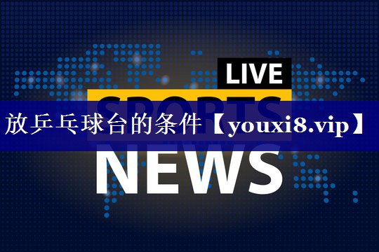 放乒乓球台的条件 放乒乓球台的条件