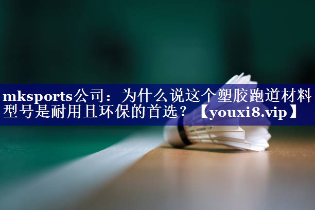 为什么说这个塑胶跑道材料型号是耐用且环保的首选? 为什么说这个塑胶跑道材料型号是耐用且环保的首选?