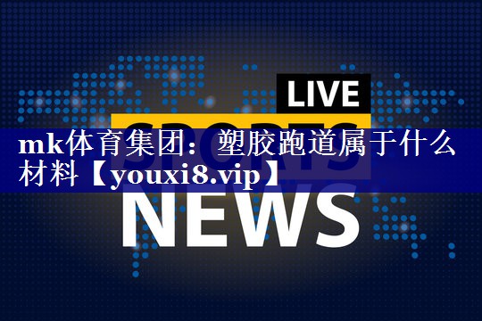 塑胶跑道属于什么材料 塑胶跑道属于什么材料