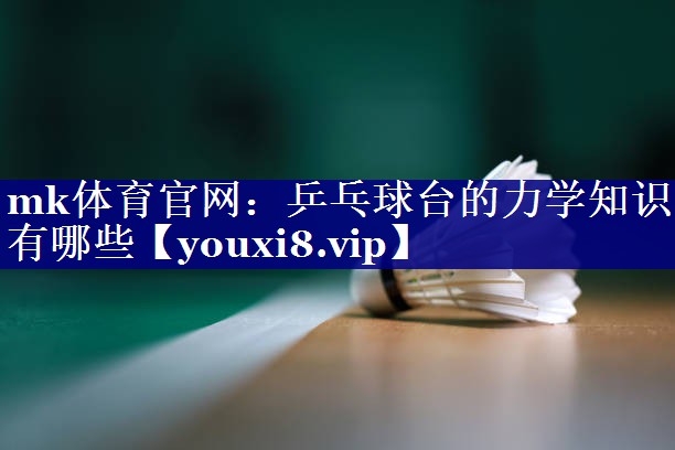 乒乓球台的力学知识有哪些 乒乓球台的力学知识有哪些