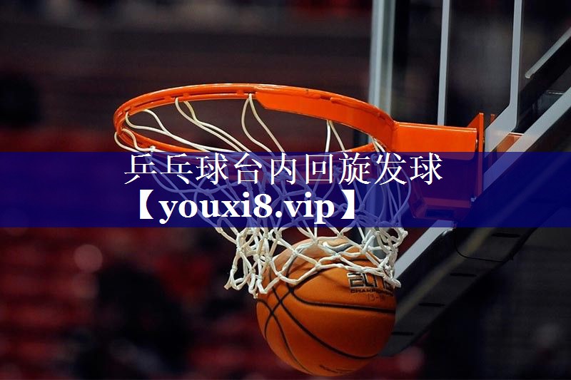 乒乓球台内回旋发球 乒乓球台内回旋发球