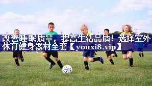 改善睡眠质量,提高生活品质!选择室外体育健身器材全套 改善睡眠质量,提高生活品质!选择室外体育健身器材全套