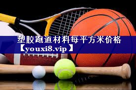 塑胶跑道材料每平方米价格 塑胶跑道材料每平方米价格
