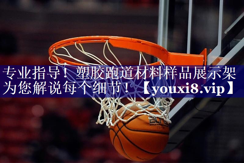 专业指导!塑胶跑道材料样品展示架为您解说每个细节! 专业指导!塑胶跑道材料样品展示架为您解说每个细节!