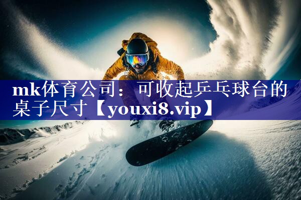 可收起乒乓球台的桌子尺寸 可收起乒乓球台的桌子尺寸