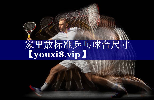 家里放标准乒乓球台尺寸 家里放标准乒乓球台尺寸