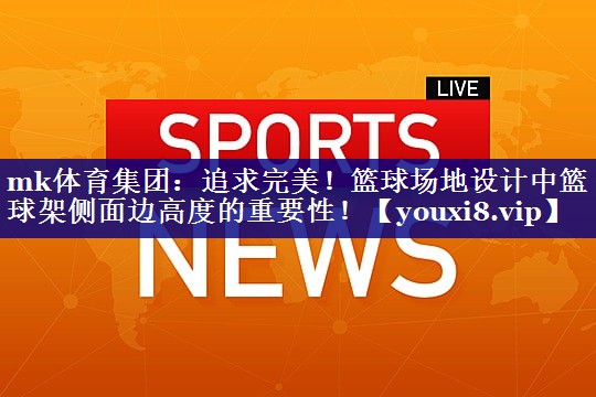 追求完美!篮球场地设计中篮球架侧面边高度的重要性! 追求完美!篮球场地设计中篮球架侧面边高度的重要性!