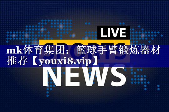 篮球手臂锻炼器材推荐 篮球手臂锻炼器材推荐