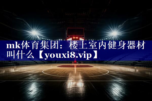 楼上室内健身器材叫什么 楼上室内健身器材叫什么