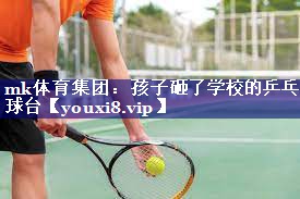 孩子砸了学校的乒乓球台 孩子砸了学校的乒乓球台