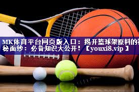 揭开篮球架原料的神秘面纱:必备知识大公开! 揭开篮球架原料的神秘面纱:必备知识大公开!