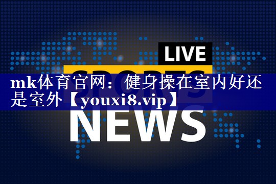 健身操在室内好还是室外 健身操在室内好还是室外